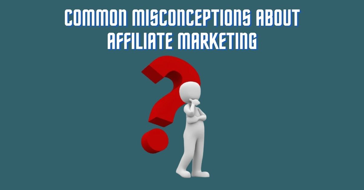 You are currently viewing Top 6 Common Misconceptions about Affiliate Marketing